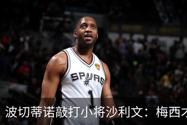 波切蒂诺敲打小将沙利文：梅西才有资格说点狂话，但他从不那样做